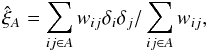 Mathematical equation: \begin{equation} \hat{\xi}_A=\sum_{ij\in A}w_{ij}\delta_i\delta_j /\sum_{ij\in A}w_{ij} , \label{eq:thexi} \end{equation}