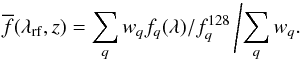 Mathematical equation: \begin{equation} \overline{f}(\lambda_\mathrm{rf},z) = \sum_q w_q f_q(\lambda)/f_q^{128} \label{eq:univ_spectr} \left/ \sum_q w_q.\right. \end{equation}