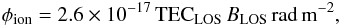 Mathematical equation: \begin{eqnarray} \label{ionFD} \phi_{\mathrm{ion}} = 2.6\times10^{-17}\,\mathrm{TEC}_{\rm LOS}\, {B}_{\rm LOS}\,\mathrm{rad}\, \mathrm{m}^{-2}, \end{eqnarray}