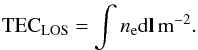 Mathematical equation: \begin{eqnarray} \label{ionFD2} \mathrm{TEC}_{\rm LOS}= \int n_{\mathrm{e}} \mathrm{d}\vec{{l}}\,\mathrm{m}^{-2}. \end{eqnarray}