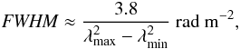 Mathematical equation: \begin{eqnarray} \label{eq:FWHM} {\it FWHM} \approx \frac{3.8}{\lambda^{\mathrm 2}_{\mathrm{max}} - \lambda^{\mathrm 2}_{\mathrm{min}}}~{\mathrm{rad~m^{\mathrm -2}}}, \end{eqnarray}