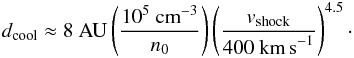 Mathematical equation: \begin{eqnarray} d_{\mathrm{cool}} \approx 8~\mathrm{ AU} \left(\frac{10^5~\mathrm{cm}^{-3}}{n_0}\right) \left(\frac{v_{\mathrm{shock}}}{400~\textnormal{km\,s}^{-1}}\right)^{4.5}\cdot \end{eqnarray}