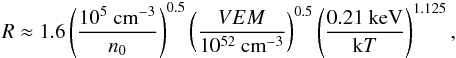 Mathematical equation: \begin{eqnarray} R \approx 1.6 \left(\frac{10^5~\mathrm{cm}^{-3}}{n_0}\right)^{0.5} \left(\frac{VEM}{10^{52}~\textnormal{cm}^{-3}}\right)^{0.5} \left(\frac{0.21~\mathrm{keV}}{\mathrm{k}T}\right)^{1.125}, \label{eqnr} \end{eqnarray}