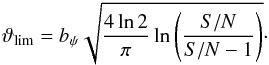 Mathematical equation: \begin{eqnarray} \vartheta_{\rm lim}= b_{\psi} \sqrt{\frac{4 \ln 2}{\pi} \ln{\left(\frac{S/N}{S/N-1}\right)}}\cdot \end{eqnarray}