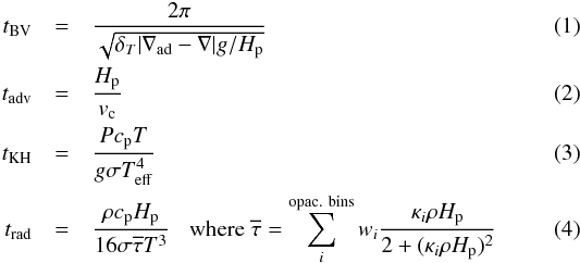 Mathematical equation: \begin{eqnarray} t_{\rm BV} &=& \frac{2 \pi}{\sqrt{\delta_T \vert \nabla_{\rm ad} - \nabla \vert g/H_{\rm p}}}\\ t_{\rm adv} &=& \frac{H_{\rm p}}{v_{\rm c}}\\ t_{\rm KH} &=& \frac{P c_{\rm p} T}{g \sigma T_{\rm eff}^4} \\ t_{\rm rad} &=& \frac{\rho c_{\rm p} H_{\rm p}}{16 \sigma \overline{\tau} T^3} \hspace{3mm} {\rm where} \hspace{1mm} \overline{\tau} = \sum_{i}^{\rm opac.~bins} w_i \frac{\kappa_i \rho H_{\rm p}}{2+(\kappa_i \rho H_{\rm p})^2} \end{eqnarray}