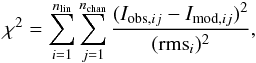 Mathematical equation: \begin{equation} \label{eq_chi2} \chi^2 = \sum_{i=1}^{n_{\rm lin}} \sum_{j=1}^{ n_{\rm chan}} \frac{(I_{{\rm obs},ij}-I_{{\rm mod},ij})^2}{({{\rm rms}}_{i})^2}, \end{equation}