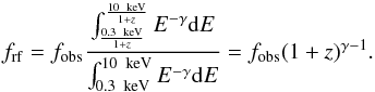 Mathematical equation: \begin{equation} f_{\rm rf} = f_{\rm obs} \frac{\int_{\frac{0.3\,\rm~keV}{1+z}}^{\frac{10\,\rm~keV}{1+z}}E^{-\gamma}{\rm d}E}{\int_{0.3\,\rm~keV}^{10\,\rm~keV}E^{-\gamma}{\rm d}E} = f_{\rm obs} (1+z)^{\gamma-1} .\label{flusso_1} \end{equation}