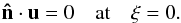 Mathematical equation: \begin{eqnarray} \vec{\hat n}\cdot\vu=0\quad {\rm at}\quad \xi=0. \end{eqnarray}