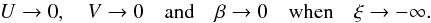 Mathematical equation: \begin{equation} U\rightarrow0,\quad V\rightarrow0\quad\mbox{and}\quad\beta\rightarrow0\quad\mbox{when}\quad\xi\rightarrow-\infty. \end{equation}