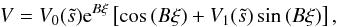 Mathematical equation: \begin{equation} V=V_0(\ts)\mathrm{e}^{B\xi}\left[\cos\,(B\xi)+V_1(\ts)\sin\,(B\xi)\right], \end{equation}
