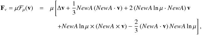 Mathematical equation: \begin{eqnarray} \vF_v = \mu\vec{\calF}_\mu(\vv) &=& \displaystyle\mu\lc\Delta\vv+\frac{1}{3}\na\left(\na\cdot\vv\right) +2\left(\na\ln\mu\cdot\na\right)\vv\right.\nonumber \\ &&\displaystyle \quad\left.+\na\ln\mu\times(\na\times\vv) -\frac{2}{3}\left(\na\cdot\vv\right)\na\ln\mu\rc, \label{fvisc} \end{eqnarray}