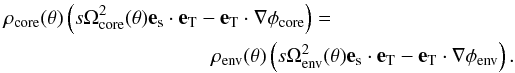 Mathematical equation: \begin{eqnarray} \rho_{\rm core}(\theta) \lp s\Omega^2_{\rm core}(\theta) {\vec e}_{\rm s}\cdot\ve_{\rm T} - \ve_{\rm T} \cdot\na\phi_{\rm core}\rp = \nonumber\\ \rho_{\rm env}(\theta) \lp s\Omega^2_{\rm env}(\theta) {\vec e}_{\rm s}\cdot\ve_{\rm T} - \ve_{\rm T} \cdot\na\phi_{\rm env}\rp. \end{eqnarray}