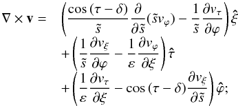 Mathematical equation: \appendix \setcounter{section}{1} \begin{equation} \begin{array}{rl} \nabla\times\vec v=&\displaystyle\left(\frac{\cos\,(\tau-\delta)}{\ts}\frac{\partial}{\partial\ts}(\ts v_\varphi) -\frac{1}{\ts}\frac{\partial v_\tau}{\partial\varphi}\right)\vec{\hat\xi}\\ &\displaystyle+\left(\frac{1}{\ts}\frac{\partial v_\xi}{\partial\varphi} -\frac{1}{\varepsilon}\frac{\partial v_\varphi}{\partial\xi}\right)\vec{\hat\tau}\\ &\displaystyle+\left(\frac{1}{\varepsilon}\frac{\partial v_\tau}{\partial\xi} -\cos\,(\tau-\delta)\frac{\partial v_\xi}{\partial\ts}\right)\vec{\hat\varphi}; \end{array} \end{equation}