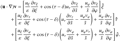 Mathematical equation: \appendix \setcounter{section}{1} \begin{equation} \begin{array}{l} (\vec u\cdot\nabla)\vec v= \displaystyle \left[\frac{u_\xi}{\varepsilon}\frac{\partial v_\xi}{\partial\xi} +\cos\,(\tau-\delta)u_\tau\frac{\partial v_\xi}{\partial\ts} +\frac{u_\varphi}{\ts}\frac{\partial v_\xi}{\partial\varphi} \right]\vec{\hat\xi}\\[1mm] \qquad+\displaystyle \left[\frac{u_\xi}{\varepsilon}\frac{\partial v_\tau}{\partial\xi} +\cos\,(\tau-\delta)\left( u_\tau\frac{\partial v_\tau}{\partial\ts} -\frac{u_\varphi v_\varphi}{\ts}\right) +\frac{u_\varphi}{\ts}\frac{\partial v_\tau}{\partial\varphi} \right]\vec{\hat\tau}\\[4mm] \qquad+\displaystyle \left[\frac{u_\xi}{\varepsilon}\frac{\partial v_\varphi}{\partial\xi} +\cos\,(\tau-\delta)\left( u_\tau\frac{\partial v_\varphi}{\partial\ts} +\frac{u_\varphi v_\tau}{\ts}\right) +\frac{u_\varphi}{\ts}\frac{\partial v_\varphi}{\partial\varphi} \right]\vec{\hat\varphi}. \end{array} \end{equation}