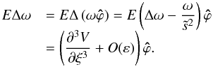 Mathematical equation: \appendix \setcounter{section}{1} \begin{equation} \begin{array}{rl} E\Delta\vec \omega&=\displaystyle E\Delta\left(\omega\vec{\hat\varphi}\right) =E\left(\Delta\omega-\frac{\omega}{\ts^2}\right)\vec{\hat\varphi}\\ &\displaystyle =\left(\frac{\partial^3 V}{\partial\xi^3}+O(\varepsilon)\right)\vec{\hat\varphi}. \end{array} \end{equation}