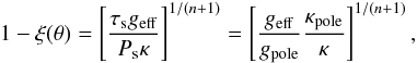 Mathematical equation: \begin{eqnarray*} 1-\xi(\theta) = \lc\frac{\tau_{\rm s} g_{\rm eff}}{P_{\rm s} \kappa}\rc^{1/(n+1)} = \lc\frac{g_{\rm eff}}{g_{\rm pole}}\frac{\kappa_{\rm pole}}{\kappa}\rc^{1/(n+1)}, \end{eqnarray*}