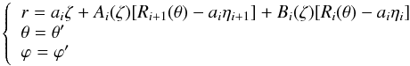 Mathematical equation: \begin{equation} \left\{ \begin{array}{l} r=a_i\zeta+A_i(\zeta)[R_{i+1}(\theta)-a_i\eta_{i+1}]+B_i(\zeta)[R_i(\theta)-a_i\eta_i]\\ \theta=\theta'\\ \varphi=\varphi' \end{array}\right. \end{equation}