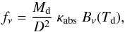 Mathematical equation: \begin{equation} f_\nu=\frac{M_\mathrm{d}}{D^2} \; \kappa_\mathrm{abs} \; B_\nu(T_\mathrm{d}), \label{eq_mbb} \end{equation}