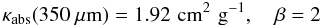 Mathematical equation: $$ \kappa_\mathrm{abs} (350~\mu\mathrm{m}) =1.92 \,\, \mathrm{cm^2\,\, g^{-1}},\,\,\,\,\,\, \beta=2 $$