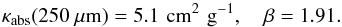 Mathematical equation: \begin{equation} \kappa_\mathrm{abs} (250~\mu\mathrm{m}) =5.1 \,\, \mathrm{cm^2\,\, g^{-1}},\,\,\,\,\,\, \beta=1.91. \label{fit_mc10} \end{equation}