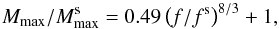 Mathematical equation: \begin{eqnarray} {M_{\rm max}}/{M^{\rm s}_{\rm max}} = 0.49\left({f}/{f^{\rm s}}\right)^{8/3} + 1, \end{eqnarray}
