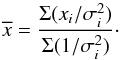Mathematical equation: \begin{equation} \overline{x} = {\Sigma (x_i/\sigma_i^2) \over \Sigma (1/\sigma_i^2)}\cdot \end{equation}