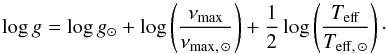 Mathematical equation: \begin{equation} \log g = \log g_\odot + \log \left( {{\nu_{\rm max} \over \nu_{{\rm max}, \, \odot}}} \right) + {1 \over 2} \log \left({T_{\rm eff}\over {T}_{{\rm eff}, \, \odot}}\right) \cdot \label{eq:loggnumax} \end{equation}