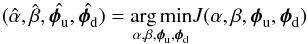 Mathematical equation: \begin{equation} (\hat{\alpha}, \hat{\beta}, \hat{\boldsymbol{\phi}_{\rm u}}, \hat{\boldsymbol{\phi}_{\rm d}}) = \underset{\alpha, \beta, \boldsymbol{\phi}_{\rm u}, \boldsymbol{\phi}_{\rm d}}{\arg \min} J(\alpha, \beta, \boldsymbol{\phi}_{\rm u}, \boldsymbol{\phi}_{\rm d} ) \end{equation}