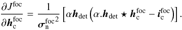 Mathematical equation: \appendix \setcounter{section}{1} \begin{equation} \frac{\partial J^{\text{foc}}}{\partial\boldsymbol{h}_{\rm c}^{\text{foc}}}= \frac{1}{{\boldsymbol{\sigma}_{\rm n}^{\text{foc}}}^2}\left[\alpha\boldsymbol{h}_{\text{det}}\left(\alpha.\boldsymbol{h}_{\text{det}}\star\boldsymbol{h}_{\rm c}^{\text{foc}}-\boldsymbol{i}_{\rm c}^\text{foc}\right)\right]. \end{equation}