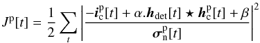 Mathematical equation: \appendix \setcounter{section}{1} \begin{equation} J^{\text{p}}[t]=\frac{1}{2}\sum_{t} \left |\frac{-\boldsymbol{i}_{\rm c}^{\text{p}}[t] + \alpha.\boldsymbol{h}_{\text{det}}[t]\star\boldsymbol{h}_{\rm c}^{\text{p}}[t]+\beta}{\boldsymbol{\sigma}_{\rm n}^{\text{p}}[t]} \right |^2 \end{equation}