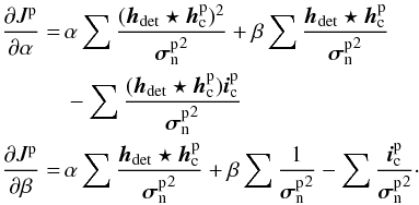 Mathematical equation: \appendix \setcounter{section}{1} \begin{equation} \begin{aligned} \frac{\partial J^{\text{p}}}{\partial \alpha}=\,& \alpha\sum\frac{(\boldsymbol{h}_{\text{det}}\star\boldsymbol{h}_{\rm c}^{\text{p}})^2}{{\boldsymbol{\sigma}_{\rm n}^{\text{p}}}^2} +\beta\sum\frac{\boldsymbol{h}_{\text{det}}\star\boldsymbol{h}_{\rm c}^{\text{p}}}{{\boldsymbol{\sigma}_{\rm n}^{\text{p}}}^2}\\ &-\sum\frac{(\boldsymbol{h}_{\text{det}}\star\boldsymbol{h}_{\rm c}^{\text{p}})\boldsymbol{i}_{\rm c}^{\text{p}}}{{\boldsymbol{\sigma}_{\rm n}^{\text{p}}}^2}\\ \frac{\partial J^{\text{p}}}{\partial \beta}=\,& \alpha\sum\frac{\boldsymbol{h}_{\text{det}}\star\boldsymbol{h}_{\rm c}^{\text{p}}}{{\boldsymbol{\sigma}_{\rm n}^{\text{p}}}^2} +\beta\sum\frac{1}{{\boldsymbol{\sigma}_{\rm n}^{\text{p}}}^2} -\sum\frac{\boldsymbol{i}_{\rm c}^{\text{p}}}{{\boldsymbol{\sigma}_{\rm n}^{\text{p}}}^2}\cdot \end{aligned} \end{equation}