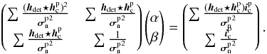 Mathematical equation: \appendix \setcounter{section}{1} \begin{equation} \begin{aligned} \begin{pmatrix} \sum\frac{(\boldsymbol{h}_{\text{det}}\star\boldsymbol{h}_{\rm c}^{\text{p}})^2}{{\boldsymbol{\sigma}_{\rm n}^{\text{p}}}^2} & \sum\frac{\boldsymbol{h}_{\text{det}}\star\boldsymbol{h}_{\rm c}^{\text{p}}}{{\boldsymbol{\sigma}_{\rm n}^{\text{p}}}^2}\\ \sum\frac{\boldsymbol{h}_{\text{det}}\star\boldsymbol{h}_{\rm c}^{\text{p}}}{{\boldsymbol{\sigma}_{\rm n}^{\text{p}}}^2} & \sum\frac{1}{{\boldsymbol{\sigma}_{\rm n}^{\text{p}}}^2}\\ \end{pmatrix} \begin{pmatrix} \alpha\\ \beta\\ \end{pmatrix} = \begin{pmatrix} \sum\frac{(\boldsymbol{h}_{\text{det}}\star\boldsymbol{h}_{\rm c}^{\text{p}})\boldsymbol{i}_{\rm c}^{\text{p}}}{{\boldsymbol{\sigma}_{\rm n}^{\text{p}}}^2}\\ \sum\frac{\boldsymbol{i}_{\rm c}^{\text{p}}}{{\boldsymbol{\sigma}_{\rm n}^{\text{p}}}^2}\\ \end{pmatrix} . \end{aligned} \end{equation}