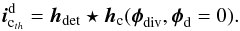 Mathematical equation: \appendix \setcounter{section}{2} \begin{equation} \boldsymbol{i}_{{\rm c}_{th}}^{\text{d}}=\boldsymbol{h}_{\text{det}}\star \boldsymbol{h}_{\rm c}(\boldsymbol{\phi}_{\rm div},\boldsymbol{\phi}_{\rm d}=0). \end{equation}