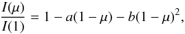 Mathematical equation: \begin{equation} {I(\mu)\over{I(1)}} = 1 - a(1 - \mu) - b(1 - \mu)^2, \end{equation}