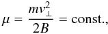 Mathematical equation: \begin{eqnarray} \mu = \frac{m v_\perp^2}{2 B} = {\rm const.}, \label{eq-def-mu-scalar} \end{eqnarray}