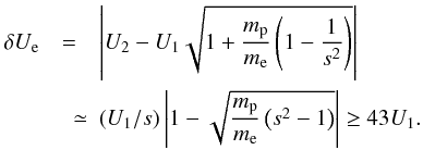 Mathematical equation: \begin{eqnarray} \label{eq-overshoot-49} \delta U_{\rm e} &=&\left| U_{2}-U_{1}\sqrt{1+\frac{m_{\rm p}}{m_{\rm e}}\left(1-\frac{1}{s^{2}}\right)}\right| \nonumber\\ &\quad \simeq& (U_{1}/s)\left| 1-\sqrt{\frac{m_{\rm p}}{m_{\rm e}}\left(s^{2}-1\right)}\right| \geq 43U_{1}. \end{eqnarray}