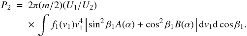 Mathematical equation: \begin{eqnarray} P_{2}&=& 2\pi (m/2)(U_{1}/U_{2})\nonumber\\ & &\times \,\int f_{1}(v_{1})v_{1}^{4}\left[\sin ^{2}\beta _{1}A(\alpha) + \cos ^{2}\beta _{1} B(\alpha)\right]{\rm d}v_{1}{\rm d} \cos \beta _{1}. \end{eqnarray}