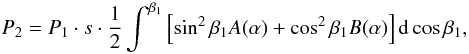 Mathematical equation: \begin{eqnarray} P_{2}=P_{1}\cdot s \cdot \frac{1}{2} \int^{\beta _{1}} \left[\sin ^{2}\beta _{1}A(\alpha )+\cos ^{2}\beta _{1}B (\alpha) \right]{\rm d} \cos \beta _{1}, \end{eqnarray}