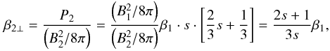 Mathematical equation: \begin{eqnarray} \beta _{2\perp }=\frac{P_{2}}{\left(B_{2}^{2}/8\pi \right)} = \frac{\left(B_{1}^{2}/8\pi \right)}{\left(B_{2}^{2}/8\pi \right)}\beta _{1}\cdot s\cdot \left[ \frac{2}{3}s+\frac{1}{3}\right]= \frac{2s+1}{3s}\beta _{1}, \label{eq-beta-perp-mom} \end{eqnarray}