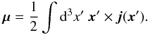Mathematical equation: \begin{eqnarray} \vec{\mu} = \frac{1}{2} \int {\rm d}^3x' \ \vec{x}' \times \vec{j}(\vec{x}'). \label{eq-def-mu-j} \end{eqnarray}