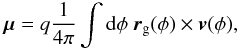 Mathematical equation: \begin{eqnarray} \vec{\mu} = q \frac{1}{4 \pi} \int {\rm d} \phi \ \vec{r}_{\rm g}(\phi) \times \vec{v}(\phi), \label{eq-mu-1} \end{eqnarray}