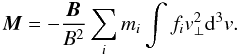 Mathematical equation: \begin{eqnarray} \vec{M} = -\frac{\vec{B}}{B^{2}}\sum_{i}m_{i} \int f_{i}v_{\perp }^{2}{\rm d}^{3}v. \end{eqnarray}