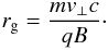 Mathematical equation: \begin{eqnarray} r_{\rm g} = \frac{m v_\perp c}{q B}\cdot \label{eq-def-rgyr} \end{eqnarray}