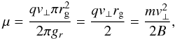 Mathematical equation: \begin{eqnarray} \mu = \frac{q v_\perp \pi r_{\rm g}^2}{2 \pi g_r} = \frac{q v_\perp r_{\rm g}}{2} = \frac{m v_\perp^2}{2 B}, \label{eq-mu-surface-gyro} \end{eqnarray}