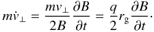 Mathematical equation: \begin{eqnarray} m \dot{v}_\perp = \frac{m v_\perp}{2 B} \frac{\partial B}{\partial t} = \frac{q}{2} r_{\rm g} \frac{\partial B}{\partial t}\cdot \label{eq-fperp-ind-req} \end{eqnarray}