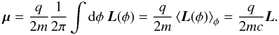 Mathematical equation: \begin{eqnarray} \vec{\mu} = \frac{q}{2m} \frac{1}{2\pi} \int {\rm d} \phi \ \vec{L}(\phi) = \frac{q}{2m} \left< \vec{L}(\phi) \right>_\phi = \frac{q}{2mc} \vec{L}. \label{eq-mu-1a} \end{eqnarray}