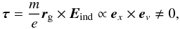 Mathematical equation: \begin{eqnarray} \vec{\tau} = \frac{m}{e} \vec{r}_{\rm g} \times \vec{E}_{\rm ind} \propto \vec{e}_x \times \vec{e}_v \neq {0}, \end{eqnarray}