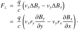 Mathematical equation: \begin{eqnarray} F_z &=& \frac{q}{c} \left( v_x \Delta B_y - v_y \Delta B_x\right) \nonumber\\ &=& \frac{q}{c} \left( v_x r_y \frac{\partial B_y}{\partial y} - v_y r_x \frac{\partial B_x}{\partial x}\right)\cdot \end{eqnarray}
