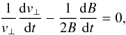 Mathematical equation: \begin{eqnarray} \frac{1}{v_\perp} \frac{{\rm d}v_\perp}{{\rm d}t} - \frac{1}{2B} \frac{{\rm d}B}{{\rm d}t} = 0, \end{eqnarray}