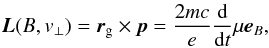 Mathematical equation: \begin{eqnarray} \vec{L}(B,v_\perp) = \vec{r}_{\rm g} \times \vec{p} = \frac{2mc}{e} \frac{\rm d}{{\rm d}t} \mu \vec{e}_B, \end{eqnarray}